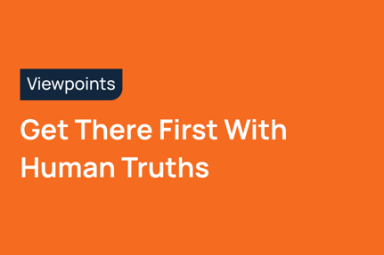 Get There First With Human Truths